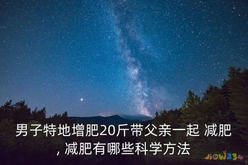 男子特地增肥20斤带父亲一起 减肥, 减肥有哪些科学方法