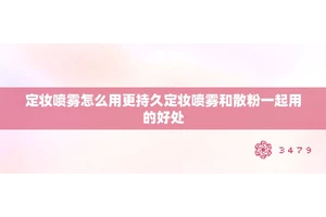 定妆喷雾怎么用更持久定妆喷雾和散粉一起用的好处