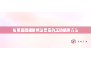 珀莱雅赋能鲜颜洁面霜的正确使用方法