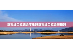 复古红口红适合学生吗复古红口红会很艳吗