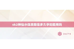 sk2神仙水保质期是多久孕妇能用吗