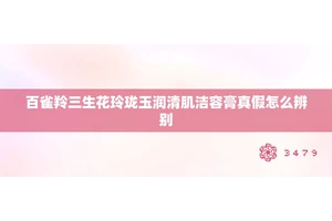 百雀羚三生花玲珑玉润清肌洁容膏真假怎么辨别