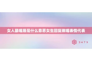 女人舔嘴唇是什么意思女生回复撇嘴表情代表