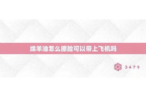 绵羊油怎么擦脸可以带上飞机吗