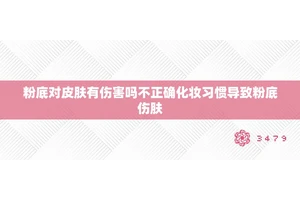 粉底对皮肤有伤害吗不正确化妆习惯导致粉底伤肤
