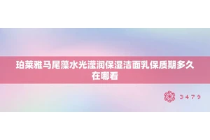 珀莱雅马尾藻水光滢润保湿洁面乳保质期多久在哪看