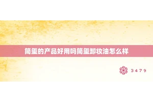 简玺的产品好用吗简玺卸妆油怎么样