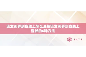 染发剂弄到皮肤上怎么洗掉染发剂弄到皮肤上洗掉的6种方法