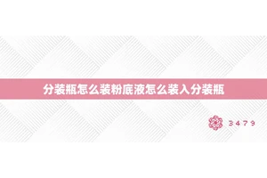 分装瓶怎么装粉底液怎么装入分装瓶