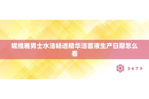 妮维雅男士水活畅透精华洁面液生产日期怎么看