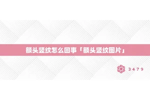 额头竖纹怎么回事「额头竖纹图片」