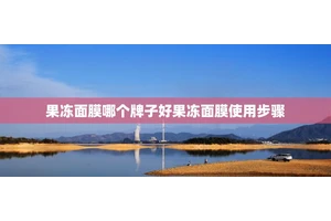 果冻面膜哪个牌子好果冻面膜使用步骤