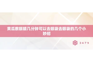 黄瓜敷眼睛几分钟可以去眼袋去眼袋的几个小妙招