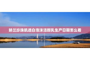 娇兰珍珠肌透白泡沫洁颜乳生产日期怎么看