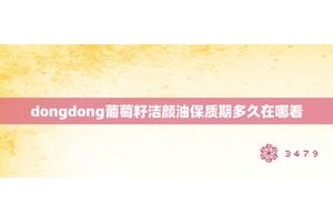 dongdong葡萄籽洁颜油保质期多久在哪看