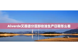 Alverde艾薇德分层卸妆油生产日期怎么看
