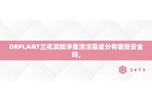 DRPLANT兰花润颜净柔清洁霜成分有哪些安全吗，