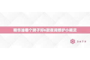 精华油哪个牌子好6款夜间修护小精灵