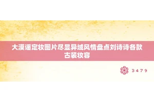 大漠谣定妆图片尽显异域风情盘点刘诗诗各款古装妆容