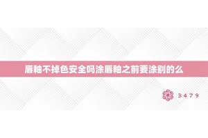 唇釉不掉色安全吗涂唇釉之前要涂别的么