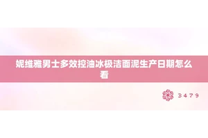 妮维雅男士多效控油冰极洁面泥生产日期怎么看