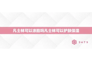 凡士林可以涂脸吗凡士林可以护肤保湿