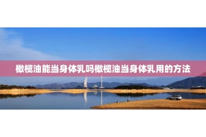 橄榄油能当身体乳吗橄榄油当身体乳用的方法