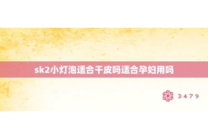 sk2小灯泡适合干皮吗适合孕妇用吗