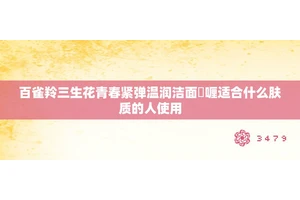 百雀羚三生花青春紧弹温润洁面啫喱适合什么肤质的人使用