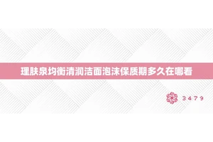 理肤泉均衡清润洁面泡沫保质期多久在哪看