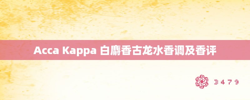 Acca Kappa 白麝香古龙水香调及香评