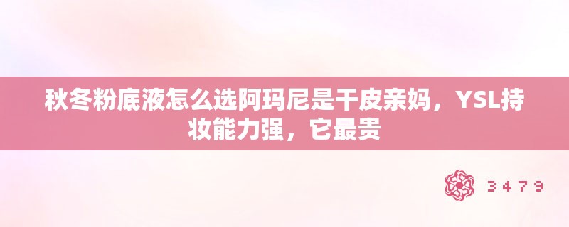 秋冬粉底液怎么选阿玛尼是干皮亲妈，YSL持妆能力强，它最贵