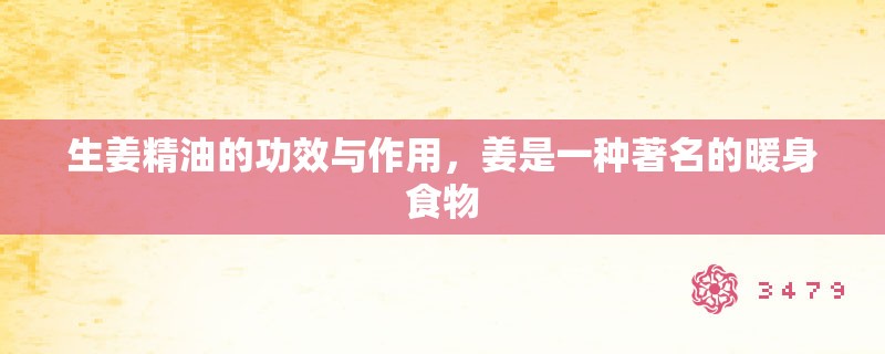 生姜精油的功效与作用，姜是一种著名的暖身食物