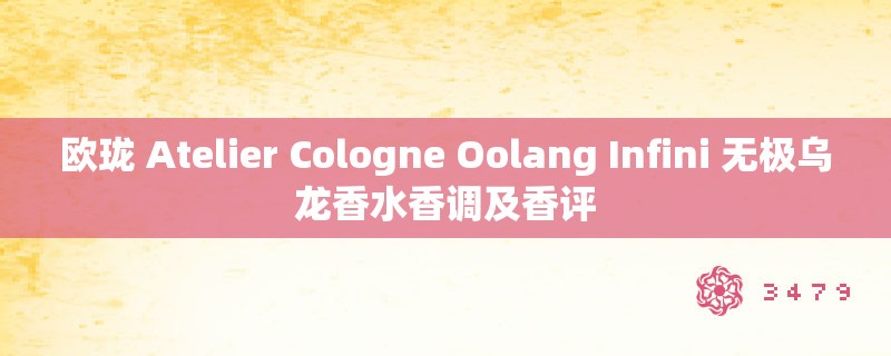 欧珑 Atelier Cologne Oolang Infini 无极乌龙香水香调及香评