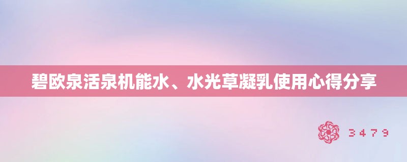 碧欧泉活泉机能水、水光草凝乳使用心得分享
