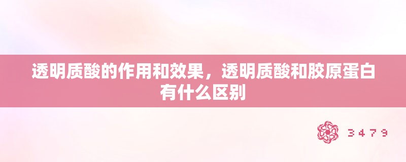 透明质酸的作用和效果，透明质酸和胶原蛋白有什么区别