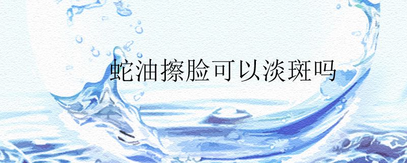蛇油擦脸可以淡斑吗 肌肤 第1张
