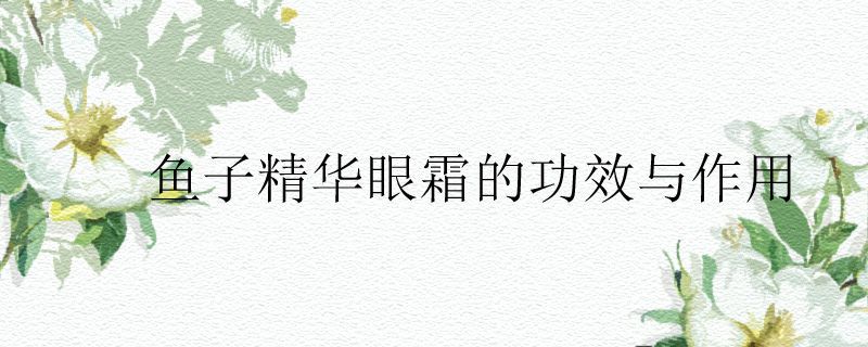 鱼子精华眼霜的功效与作用 眼霜 第1张