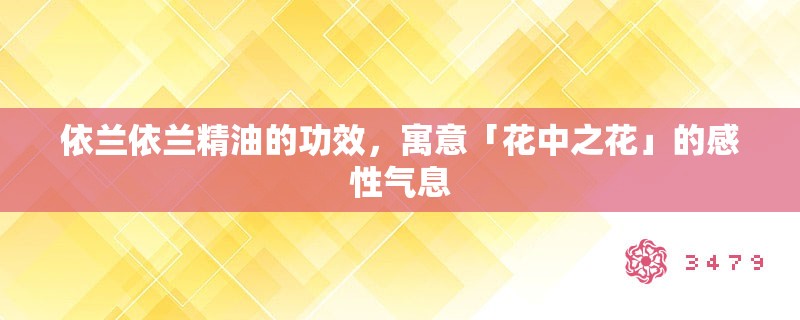 依兰依兰精油的功效,寓意「花中之花」的感性气息 依兰依兰精油的功效,寓意「花中之花」的感性气息