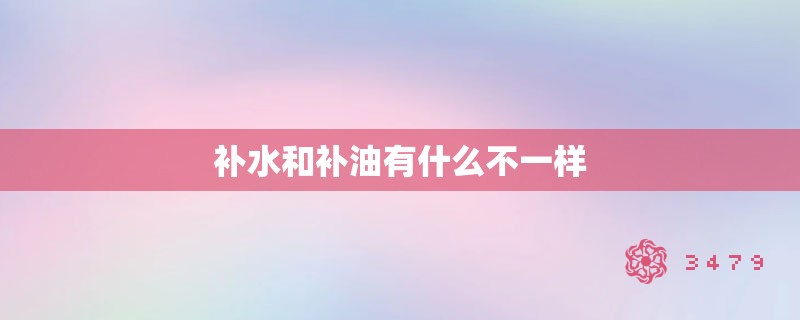 补水和补油有什么不一样