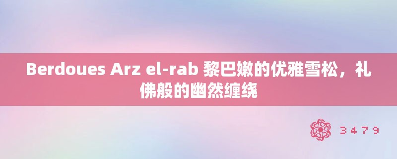 Berdoues Arz el-rab 黎巴嫩的优雅雪松，礼佛般的幽然缠绕