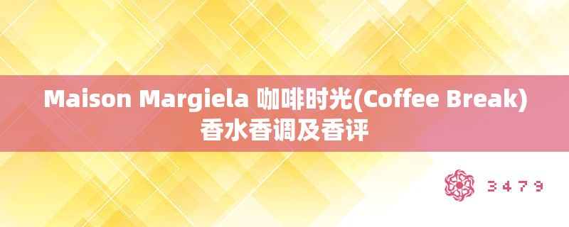 Maison Margiela 咖啡时光(Coffee Break)香水香调及香评