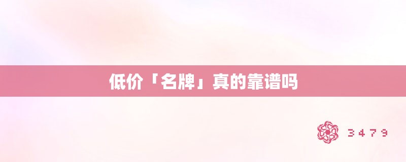 低价「名牌」真的靠谱吗