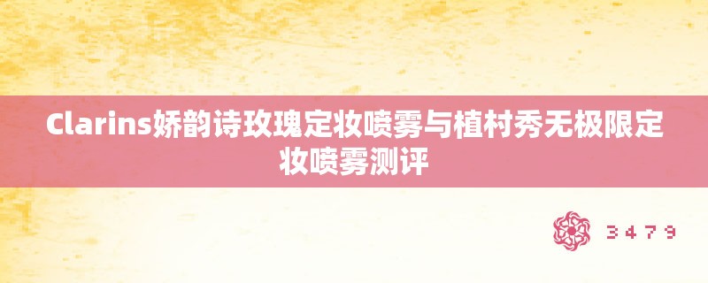 Clarins娇韵诗玫瑰定妆喷雾与植村秀无极限定妆喷雾测评