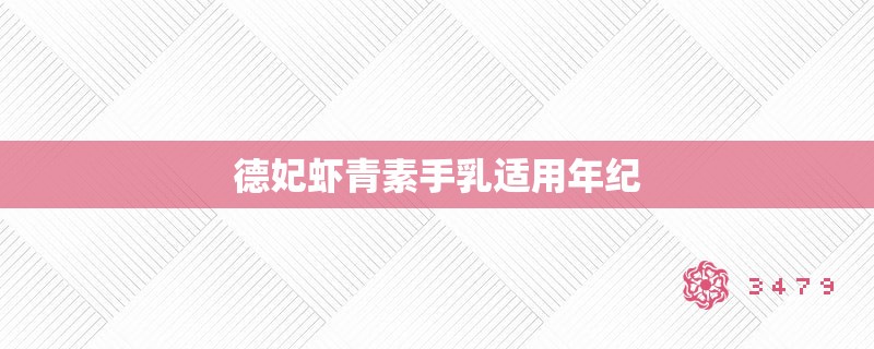 德妃虾青素手乳适用年纪