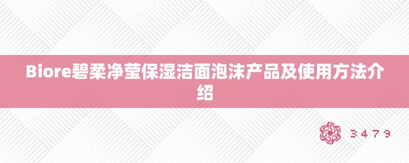 Biore碧柔净莹保湿洁面泡沫产品及使用方法介绍 Biore碧柔净莹保湿洁面泡沫产品及使用方法介绍