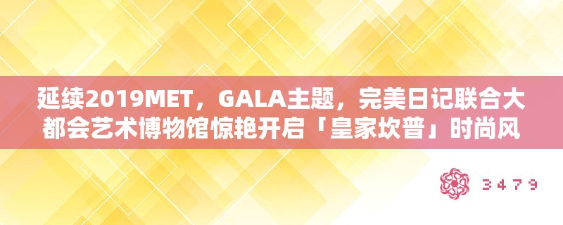 延续2019MET,GALA主题,完美日记联合大都会艺术博物馆惊艳开启「皇家坎普」时尚风潮 延续2019MET,GALA主题,完美日记联合大都会艺术博物馆惊艳开启「皇家坎普」时尚风潮