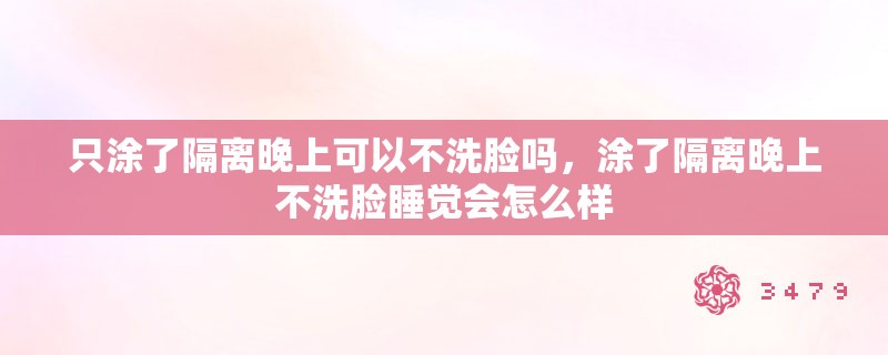 只涂了隔离晚上可以不洗脸吗，涂了隔离晚上不洗脸睡觉会怎么样