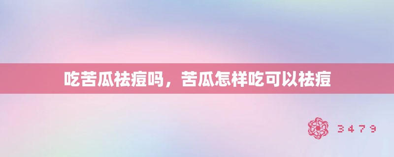 吃苦瓜祛痘吗，苦瓜怎样吃可以祛痘