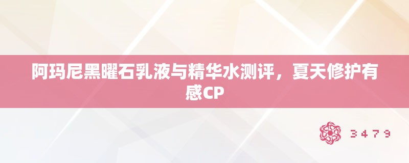 阿玛尼黑曜石乳液与精华水测评，夏天修护有感CP